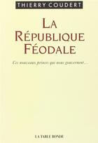 Couverture du livre « La République féodale ; ces nouveaux princes qui nous gouvernent... » de Thierry Coudert aux éditions Table Ronde