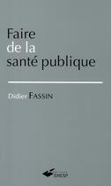 Couverture du livre « Faire de la santé publique » de Didier Fassin aux éditions Presses De L'ehesp