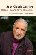 Couverture du livre « Utopie, quand reviendras-tu ? entretiens avec Gilles Vanderpooten » de Jean-Claude Carriere aux éditions Editions De L'aube