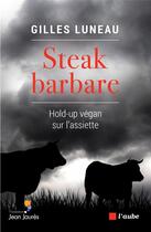 Couverture du livre « Steak barbare ; hold-up végan sur l'assiette » de Gilles Luneau aux éditions Editions De L'aube