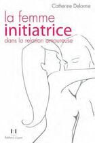 Couverture du livre « La femme initiatrice dans la relation amoureuse » de Catherine Delorme aux éditions Josette Lyon