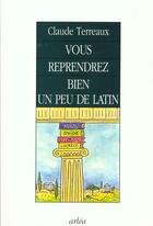 Couverture du livre « Vous Reprendrez Bien Un Peu De Latin » de Claude Terreaux aux éditions Arlea