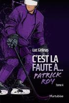 Couverture du livre « C'est la faute à t.4 : Patrick Roy » de Luc Gelinas aux éditions Hurtubise