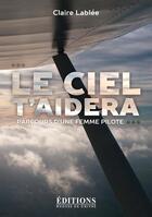 Couverture du livre « Le ciel t'aidera : parcours d'une femme pilote » de Claire Lablee aux éditions Hugues De Chivre