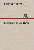 Couverture du livre « Le marquis de loc-ronan - le marquis de loc ronan » de Ernest Capendu aux éditions Tredition