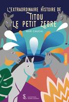 Couverture du livre « L'extraordinaire histoire de Titou le petit zèbre » de Mari Caucal aux éditions Sydney Laurent