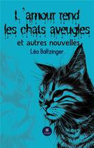 Couverture du livre « L'amour rend les chats aveugles et autres nouvelles » de Baltzinger Lea aux éditions Le Lys Bleu