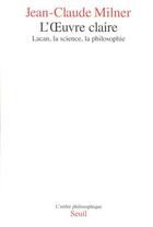 Couverture du livre « L'oeuvre claire ; Lacan, la science, la philosophie » de Jean-Claude Milner aux éditions Seuil