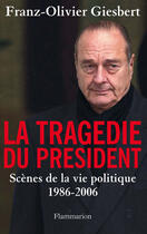 Couverture du livre « La tragédie du president ; scènes de la vie politique 1986-2006 » de Franz-Olivier Giesbert aux éditions Flammarion