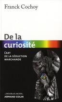 Couverture du livre « De la curiosité ; l'art de la séduction marchande » de Franck Cochoy aux éditions Armand Colin