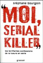 Couverture du livre « Moi, serial killer - douze terrifiantes confessions de tueurs en serie » de Stephane Bourgoin aux éditions Grasset