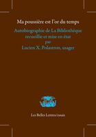 Couverture du livre « Ma poussière est l'or du temps : Autobiographie de La Bibliothèque recueillie et mise en état par Lucien X. Polastron, usager » de Lucien X. Polastron aux éditions Belles Lettres