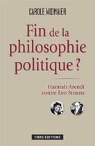 Couverture du livre « Fin de la philosophie politique ? ; Hannah Arendt contre Léo Strauss » de Carole Widmaier aux éditions Cnrs