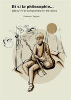 Couverture du livre « Et si la philosophie... : découvrir et comprendre en 89 textes » de Clement Cheylan aux éditions Books On Demand