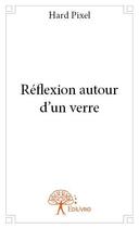 Couverture du livre « Réflexion autour d'un verre » de Hard Pixel aux éditions Edilivre