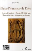 Couverture du livre « Pour l'honneur de dieu ; robert d'arbrissel, bernard de clairvaux, thomas becket, dominique de guzman » de Bernard Felix aux éditions Editions L'harmattan