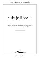 Couverture du livre « Suis-je libre ? désir, liberté et nécessité chez Spinoza » de Jean-Francois Robredo aux éditions Encre Marine