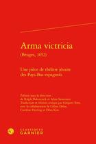 Couverture du livre « Arma victricia (Bruges, 1652) : une pièce de théâtre jésuite des Pays-Bas espagnols » de Ralph Dekoninck aux éditions Classiques Garnier