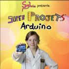 Couverture du livre « Sylvia presente : super projets Arduino » de Todd Sylvia aux éditions First Interactive