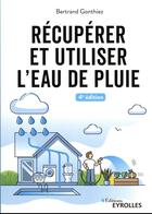 Couverture du livre « Récupérer et utiliser l'eau de pluie (4e édition) » de Bertrand Gonthiez aux éditions Eyrolles