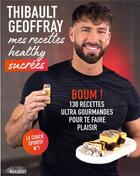 Couverture du livre « Mes recettes healthy sucrées : boum ! 130 recettes ultra gourmandes pour te faire plaisir » de Thibault Geoffray aux éditions Marabout