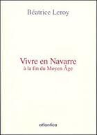 Couverture du livre « Vivre en Navarre à la fin du Moyen-âge » de Beatrice Leroy aux éditions Atlantica