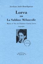 Couverture du livre « Lorca ou la sublime mélancolie ; morts et vies de Federico García Lorca » de Jocelyne Bourligueux aux éditions Aden