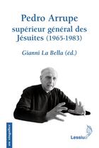 Couverture du livre « Pedro Arrupe ; supérieur général des jésuites (1965-1983) » de La Bella G aux éditions Lessius