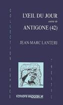 Couverture du livre « L'oeil du jour ; Antigone (42) » de Jean-Marc Lanteri aux éditions Espaces 34