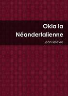 Couverture du livre « Okia la Néandertalienne » de Jean Lefèvre aux éditions Lulu