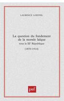 Couverture du livre « Question du fondement de la morale laïque sous la troisième République (1870-1914) » de Laurence Loeffel aux éditions Puf