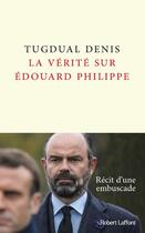 Couverture du livre « La vérité sur Edouard Philippe » de Tugdual Denis aux éditions Robert Laffont