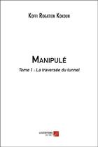 Couverture du livre « Manipulé t.1 : la traversée du tunnel » de Koffi Rogatien Kokoun aux éditions Editions Du Net