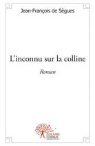 Couverture du livre « L'inconnu sur la colline » de Jean-Francois De Segues aux éditions Edilivre