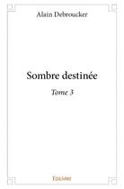 Couverture du livre « Sombre destinee t.3 » de Alain Debroucker aux éditions Edilivre