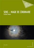 Couverture du livre « Sens ; magie de l'ordinaire » de Caroline Fekete aux éditions Mon Petit Editeur