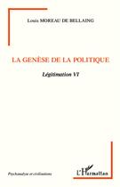 Couverture du livre « La genèse de la politique ; légitimation VI » de Louis Moreau De Bellaing aux éditions L'harmattan