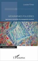 Couverture du livre « Géographies policières ; ignorance concertée et propagande ennemie » de Louise Fines aux éditions L'harmattan