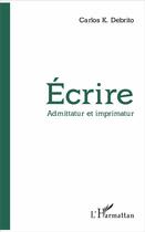 Couverture du livre « Écrire, admittatur et imprimatur » de Carlos K. Debrito aux éditions L'harmattan