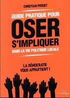 Couverture du livre « Guide pratique pour oser s'impliquer dans la vie politique locale » de Proust Christian aux éditions Rue De L'echiquier