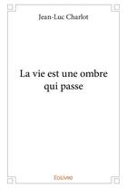 Couverture du livre « La vie est une ombre qui passe » de Jean-Luc Charlot aux éditions Edilivre