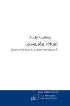 Couverture du livre « Le musée virtuel ; quel avenir pour la culture numérique ? » de Aude Mathey aux éditions Le Manuscrit