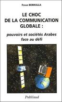 Couverture du livre « Le choc de la communication globale ; pouvoirs et sociétés arabes face au défi » de Fouad Benhalla aux éditions Publisud