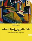 Couverture du livre « La Bande Cadet - Les Habits Noirs - Tome VIII : Un roman policier de Paul Féval » de Paul Feval aux éditions Culturea