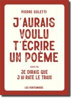 Couverture du livre « J'aurais voulu t'écrire un poème ; je dirais que j'ai raté le train » de Pierre Soletti aux éditions Les Venterniers