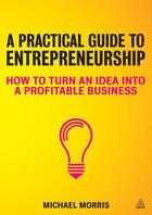 Couverture du livre « A practical guide to entrepreneurship » de Michael J. Morris aux éditions Kogan Page