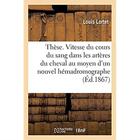 Couverture du livre « Thèse. Recherches sur la vitesse du cours du sang dans les artères du cheval : au moyen d'un nouvel hémadromographe. Faculté des sciences de Lyon » de Lortet Louis aux éditions Hachette Bnf