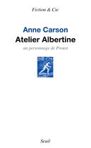 Couverture du livre « Atelier Albertine ; un personnage de Proust » de Anne Carson aux éditions Seuil