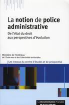 Couverture du livre « La notion de police administrative ; de l'état du droit aux perspectives d'évolution » de Collectif Ministeres aux éditions Documentation Francaise