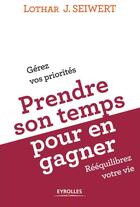 Couverture du livre « Prendre son temps pour en gagner ; comment organiser son temps pour rééquilibrer sa vie » de Lothar Seiwert et Anne Mcgee Cooper aux éditions Eyrolles